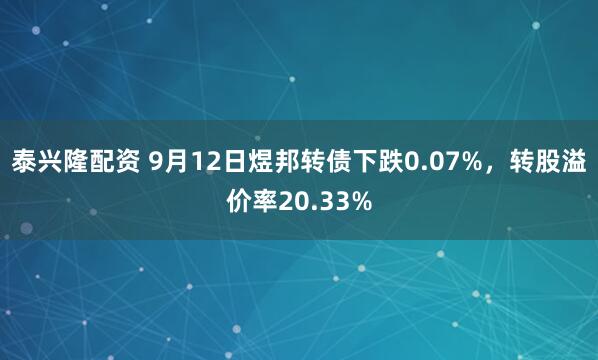 泰兴隆配资 9月12日煜邦转债下跌0.07%，转股溢价率20.33%