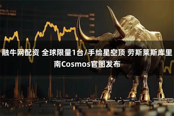 融牛网配资 全球限量1台/手绘星空顶 劳斯莱斯库里南Cosmos官图发布