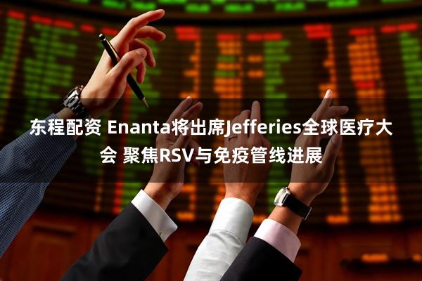 东程配资 Enanta将出席Jefferies全球医疗大会 聚焦RSV与免疫管线进展